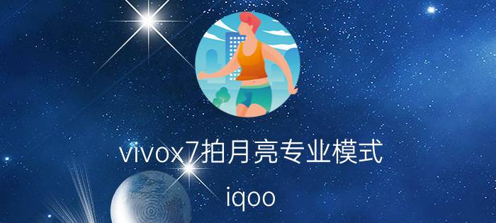 vivox7拍月亮专业模式 iqoo neo5如何拍月亮？